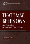 That I May Be His Own: An Overview of Luther's Catechisms - Charles P. Arand