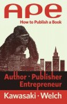 Ape: Author, Publisher, Entrepreneur-How to Publish a Book - Guy Kawasaki, Shawn Welch