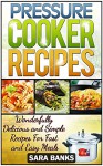 Pressure Cooker Recipes: Wonderfully Delicious And Simple Recipes For Fast And Easy Meals (pressure cooker cookbook, pressure cooker, pressure cooking,electric ... pressure cooker recipes, p Book 1) - Sara Banks