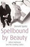 Spellbound by Beauty: Alfred Hitchcock and His Leading Ladies - Donald Spoto