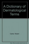 A Dictionary of Dermatologic Terms - Robert L. Carter