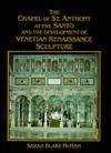 The Chapel of St. Anthony at the Santo and the Development of Venetian Renaissance Sculpture - Sarah Blake McHam