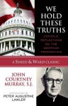 We Hold These Truths: Catholic Reflections on the American Proposition - John Courtney Murray S.J., Peter Augustine Lawler