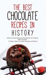 The Best Chocolate Recipes In History: Delicious, Extraordinary & Easy Recipes For Cooking With Chocolate (Cookies, Cakes, Ice Cream, Brownies and More!) - Brittany M. Davis