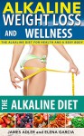 Alkaline Diet: Alkaline Weight Loss and Wellness.The Alkaline Diet For Health and a Sexy Body (Alkaline, Weight Loss, Alkaline Diet, Alkaline Recipes Book 1) - Elena Garcia, James Adler