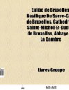 Glise de Bruxelles: Basilique Du Sacr -C Ur de Bruxelles, Cath Drale Saints-Michel-Et-Gudule de Bruxelles, Abbaye de La Cambre - Source Wikipedia