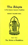 The Adepts in the Eastern Esoteric Tradition: The Arhats of Buddhism (Adept Series) - Manly P. Hall