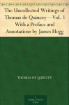 The Uncollected Writings of Thomas de Quincey-Vol. 1 With a Preface and Annotations by James Hogg - Thomas de Quincey, James Hogg