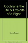 Cochrane the Life & Exploits of a Fighti - Robert Harvey