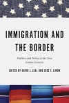 Immigration and the Border: Politics and Policy in the New Latino Century - David L. Leal, Jose E. Limon