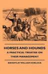 Horses and Hounds - A Practical Treatise on Their Management - Knightley William Horlock, Frank Sherman Peer