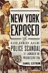 New York Exposed: The Gilded Age Police Scandal that Launched the Progressive Era - Daniel Czitrom