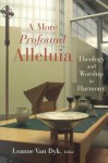 A More Profound Alleluia: Theology and Worship in Harmony (Calvin Institute of Christian Worship Liturgical Studies) - Leanne Van Dyk