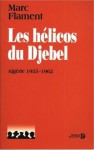 Les hélicos du Djebel: Algérie 1955-1962 - Marc Flament