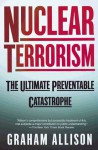 Nuclear Terrorism: The Ultimate Preventable Catastrophe - Graham T. Allison