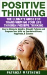 Positive Thinking: The Ultimate Guide For Transforming Your Life Through Positive Thinking How To Eliminate Negative Thought Patterns And Program Your Mind For Guaranteed Peace, Happiness, & Success - Patricia Matthews