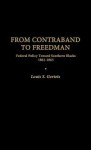 From Contraband to Freedman: Federal Policy Toward Southern Blacks, 1861-1865 - Louis S. Gerteis