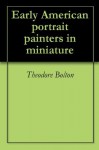 Early American portrait painters in miniature - Theodore Bolton