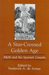 A Star-Crossed Golden Age: Myth and the Spanish Comedia - Frederick A. De Armas