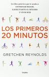 Los Primeros 20 Minutos / The First 20 Minutes: Un Libro Practico Que Te Ayuda A: Entrenar Major, Ejercitarte Al Maximo Y Vivir Mas (Spanish Edition) - Gretchen Reynolds, Hipatia Arguero