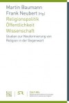 Religionspolitik - Offentlichkeit - Wissenschaft: Studien Zur Neuformierung Von Religion in Der Gegenwart - Martin Baumann, Frank Neubert