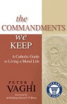 The Commandments We Keep: A Catholic Guide to Living a Moral Life - Peter J Vaghi, Edwin F O'Brien