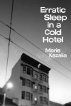 Erratic Sleep In A Cold Hotel: Poems - Marie Kazalia