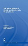 The Social History Of Health And Medicine In Colonial India - Pati Biswamoy, Mark Harrison