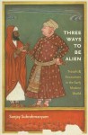 Three Ways to Be Alien: Travails and Encounters in the Early Modern World (The Menahem Stern Jerusalem Lectures) - Sanjay Subrahmanyam