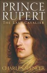 Prince Rupert: The Last Cavalier - Charles Spencer