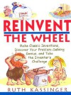 Reinvent the Wheel: Make Classic Inventions, Discover Your Problem-Solving Genius, and Take the Inventor's Challenge - Ruth Kassinger