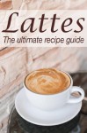 Lattes :The Ultimate Recipe Guide - Over 30 Delicious & Best Selling Recipes - Susan Hewsten, Encore Books