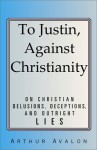 To Justin, Against Christianity: On Christian Delusions, Deceptions, and Outright Lies - John George Woodroffe