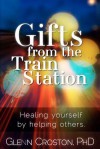 Gifts from the Train Station: Healing Yourself by Helping Others - Glenn Croston