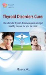 Thyroid disorders cure: the ultimate thyroid disorders guide and get healthy thyroid for your life time! - Monica XG.