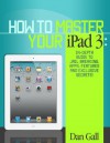 How To Master Your IPad 3 - In-Depth Guide To Jail Breaking Apps,Features And Exclusive Secrets - Don Gall