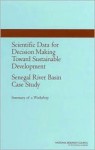 Scientific Data For Decision Making Toward Sustainable Development: Senegal River Basin Case Study: Summary Of A Workshop - Paul F. Uhlir, U.S. National Committee for CODATA, National Research Council, Senegal National Committee for CODATA, Paul F Uhlir Director