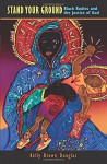 Stand Your Ground: Black Bodies and the Justice of God - Kelly Brown Douglas