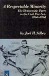 A Respectable Minority: The Democratic Party in the Civil War Era, 1860-1868 - Joel H. Silbey