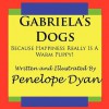 Gabriela's Dogs---Because Happiness Really Is a Warm Puppy! - Penelope Dyan