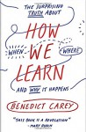 How We Learn: The Surprising Truth About When, Where, and Why It Happens - Benedict Carey