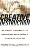 Creative Destruction: Why Companies That Are Built to Last Underperform the Market--And How to Successfully Transform Them - Richard N. Foster, Sarah Kaplan