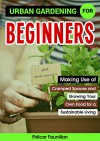 Urban Gardening for Beginners: Making Use of Cramped Spaces and Growing Your Own Food for a Sustainable Living - Fhilcar Faunillan, Content Arcade Publishing