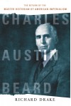 Charles Austin Beard: The Return of the Master Historian of American Imperialism - Richard Drake