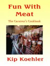 FUN WITH MEAT: The Carnivor's Cookbook - Kip Koehler