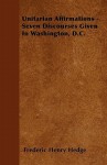 Unitarian Affirmations - Seven Discourses Given in Washington, D.C - Frederic Henry Hedge