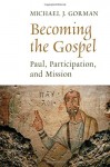 Becoming the Gospel: Paul, Participation, and Mission (The Gospel and Our Culture Series (GOCS)) - Michael J. Gorman