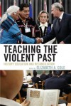 Teaching the Violent Past: History Education and Reconciliation - Elizabeth A. Cole, Julian Dierkes, Takashi Yoshida, Penney Clark