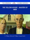 The Yellow House - Master of Men - The Original Classic Edition - E. Phillips Oppenheim