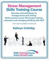 Stress Management Skills Training Course. Exercises and Techniques to Manage Stress and Anxiety. Build Success in Your Life by Goal Setting, Relaxation and Changing Thinking with Nlp. Free Downloadable Workbook. - Kathryn Critchley, Margaret Greenhall